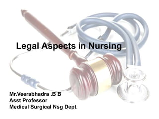 LEGAL
ASPECTS IN
NURSING
.
Legal Aspects in Nursing
Mr.Veerabhadra .B B
Asst Professor
Medical Surgical Nsg Dept.
 
