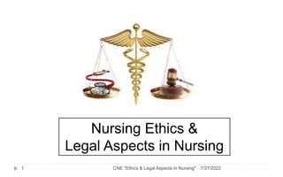 Nursing Ethics &
Legal Aspects in Nursing
7/27/2022
1 CNE "Ethics & Legal Aspects in Nursing"
 