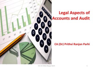 Legal Aspects of
Accounts and Audit
CA (Dr) Prithvi Ranjan Parhi
1CA. Dr. Prithvi Ranjan Parhi
 