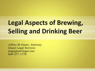 Legal Aspects of Brewing, Selling and Drinking Beer Jeffrey M Glazer, AttorneyGlazer Legal Servicesjmg@glazerlegal.com608-277-1778 