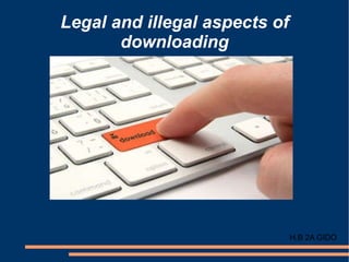 Legal and illegal aspects of downloading H.B 2A GIDO 