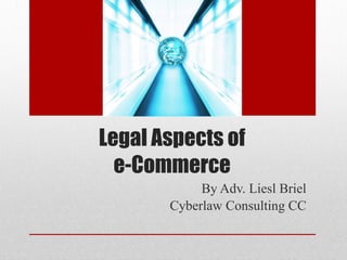 Legal Aspects of  
e-Commerce
By Adv. Liesl Briel
Cyberlaw Consulting CC
 