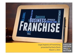 z
w w w. k e g l e r b r o w n . co m
Legal Aspects of Franchising
presented by Kacie Davis
March 3, 2015
 