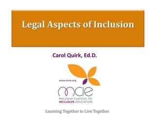 Legal Aspects of Inclusion
Carol Quirk, Ed.D.
Learning Together to Live Together
 