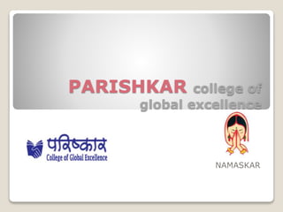 PARISHKAR college of
global excellence
NAMASKAR
 
