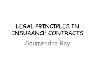 LEGAL PRINCIPLES IN
INSURANCE CONTRACTS
Soumendra Roy
 