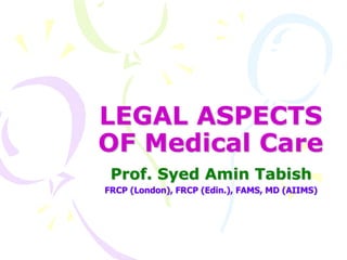 LEGAL ASPECTS
OF Medical Care
Prof. Syed Amin Tabish
FRCP (London), FRCP (Edin.), FAMS, MD (AIIMS)
 