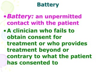 Battery
•Battery: an unpermitted
contact with the patient
•A clinician who fails to
obtain consent for
treatment or who pr...