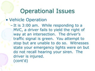 Operational Issues
• Vehicle Operation
– It is 3:00 am. While responding to a
MVC, a driver fails to yield the right of
wa...