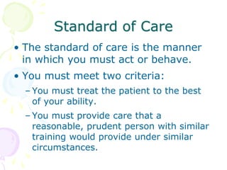 Standard of Care
• The standard of care is the manner
in which you must act or behave.
• You must meet two criteria:
– You...