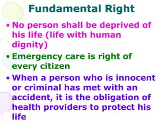 Fundamental Right
• No person shall be deprived of
his life (life with human
dignity)
• Emergency care is right of
every c...