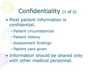 Confidentiality (1 of 2)
• Most patient information is
confidential.
– Patient circumstances
– Patient history
– Assessmen...