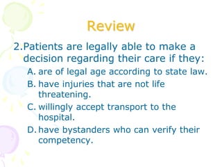 Review
2.Patients are legally able to make a
decision regarding their care if they:
A. are of legal age according to state...