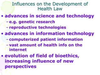 Influences on the Development of
Health Law
• advances in science and technology
– e.g. genetic research
– reproductive te...