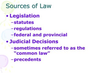 Sources of Law
• Legislation
–statutes
–regulations
–federal and provincial
• Judicial Decisions
–sometimes referred to as...