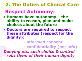 2. The Duties of Clinical Care
Respect Autonomy:
• Humans have autonomy – the
ability to reason, plan and make
choices abo...