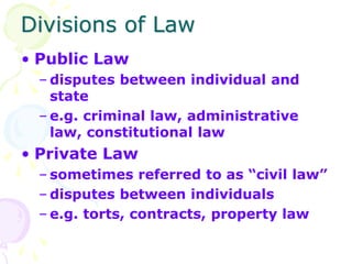 Divisions of Law
• Public Law
– disputes between individual and
state
– e.g. criminal law, administrative
law, constitutio...