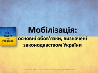 Мобілізація:
основні обов’язки, визначені
законодавством України

Підготовлено Legal aid Team (www.facebook.com/groups/583388948410459)

 
