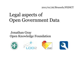 2011/01/26/Brussels/FEDICT


Legal aspects of
Open Government Data

Jonathan Gray
Open Knowledge Foundation
 