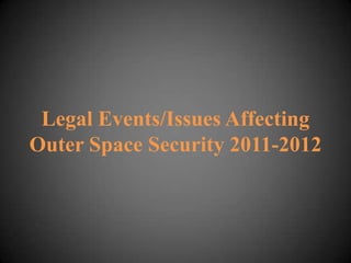 Legal Events/Issues Affecting
Outer Space Security 2011-2012
 