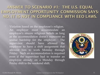 

Violation based on the employee’s religion.
An employer must accommodate an
employee’s sincere religious beliefs as lon...