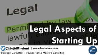 Legal Aspects of
Starting Up
Strategy Consultant | Founder at Le Monturé Consulting
@SajidKhetani | www.lemonture.com
 