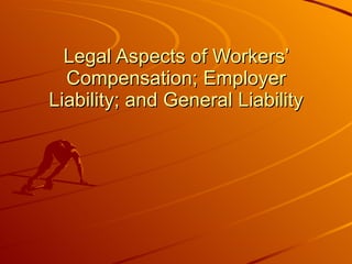 Legal Aspects of Workers’ Compensation; Employer Liability; and General Liability 