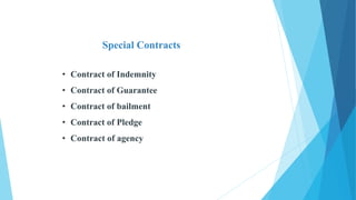 Special Contracts
• Contract of Indemnity
• Contract of Guarantee
• Contract of bailment
• Contract of Pledge
• Contract of agency
 