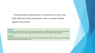 Promises bind the representatives of the promisor in case of the
death ofthe latter before performance, unless a contrary intention
appears in the contract.
 