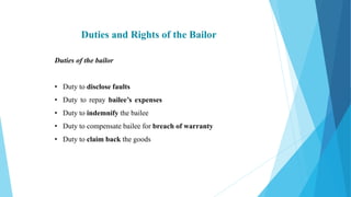Duties and Rights of the Bailor
Duties of the bailor
• Duty to disclose faults
• Duty to repay bailee’s expenses
• Duty to indemnify the bailee
• Duty to compensate bailee for breach of warranty
• Duty to claim back the goods
 