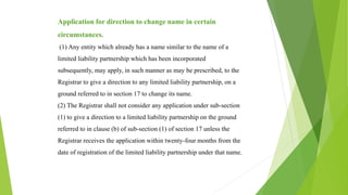 Change of registered name.
Any limited liability partnership may change its name
registered with the Registrar by filing w...