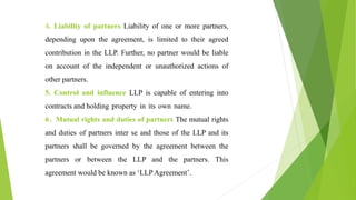 4. Liability of partners Liability of one or more partners,
depending upon the agreement, is limited to their agreed
contr...