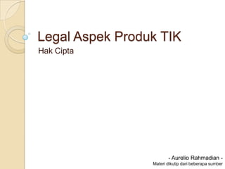 Legal Aspek Produk TIK
Hak Cipta




                        - Aurelio Rahmadian -
                 Materi dikutip dari beberapa sumber
 