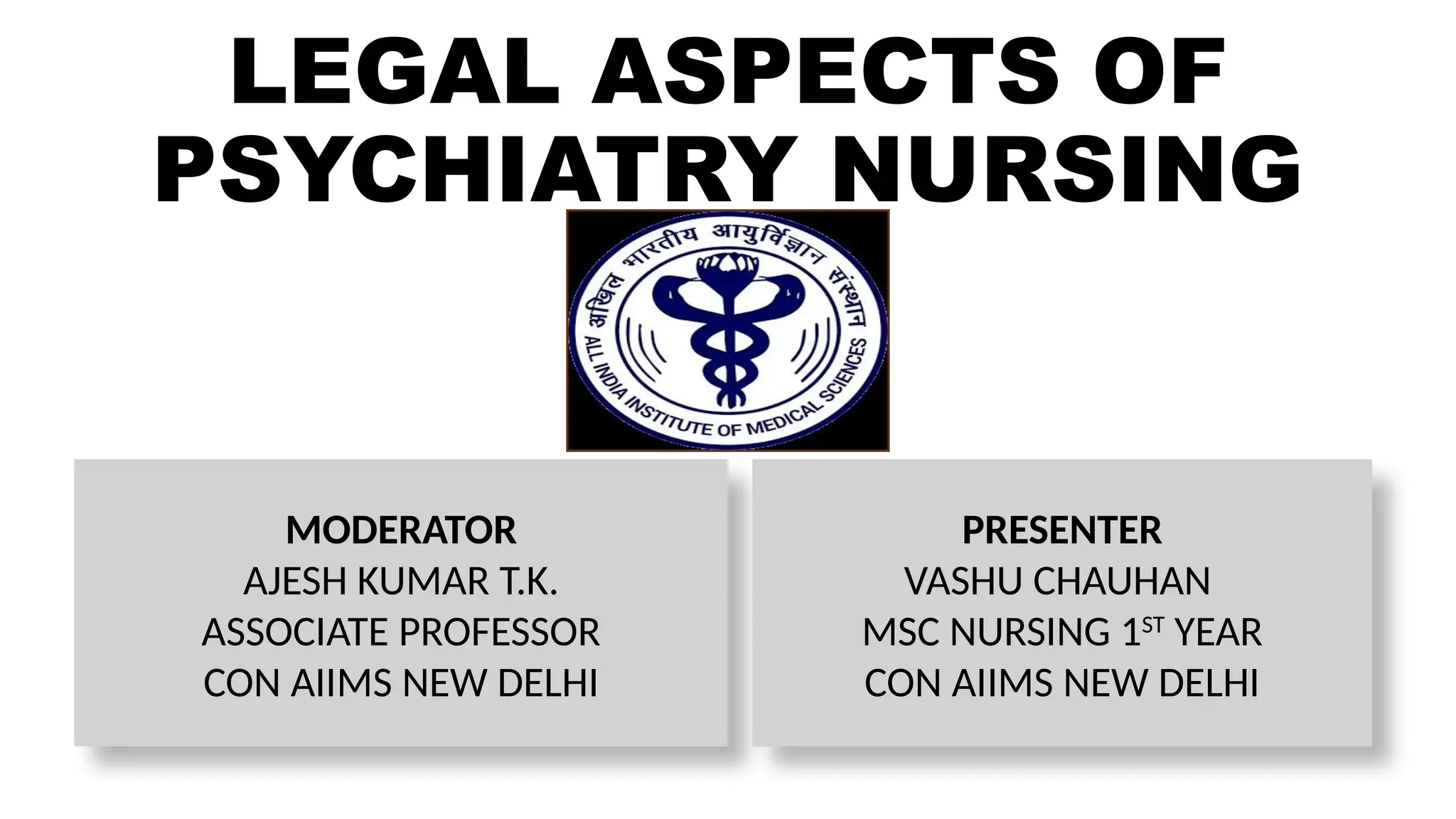 LEGAL ASPECTS OF
PSYCHIATRY NURSING
MODERATOR
AJESH KUMAR T.K.
ASSOCIATE PROFESSOR
CON AIIMS NEW DELHI
PRESENTER
VASHU CHAUHAN
MSC NURSING 1ST
YEAR
CON AIIMS NEW DELHI
 