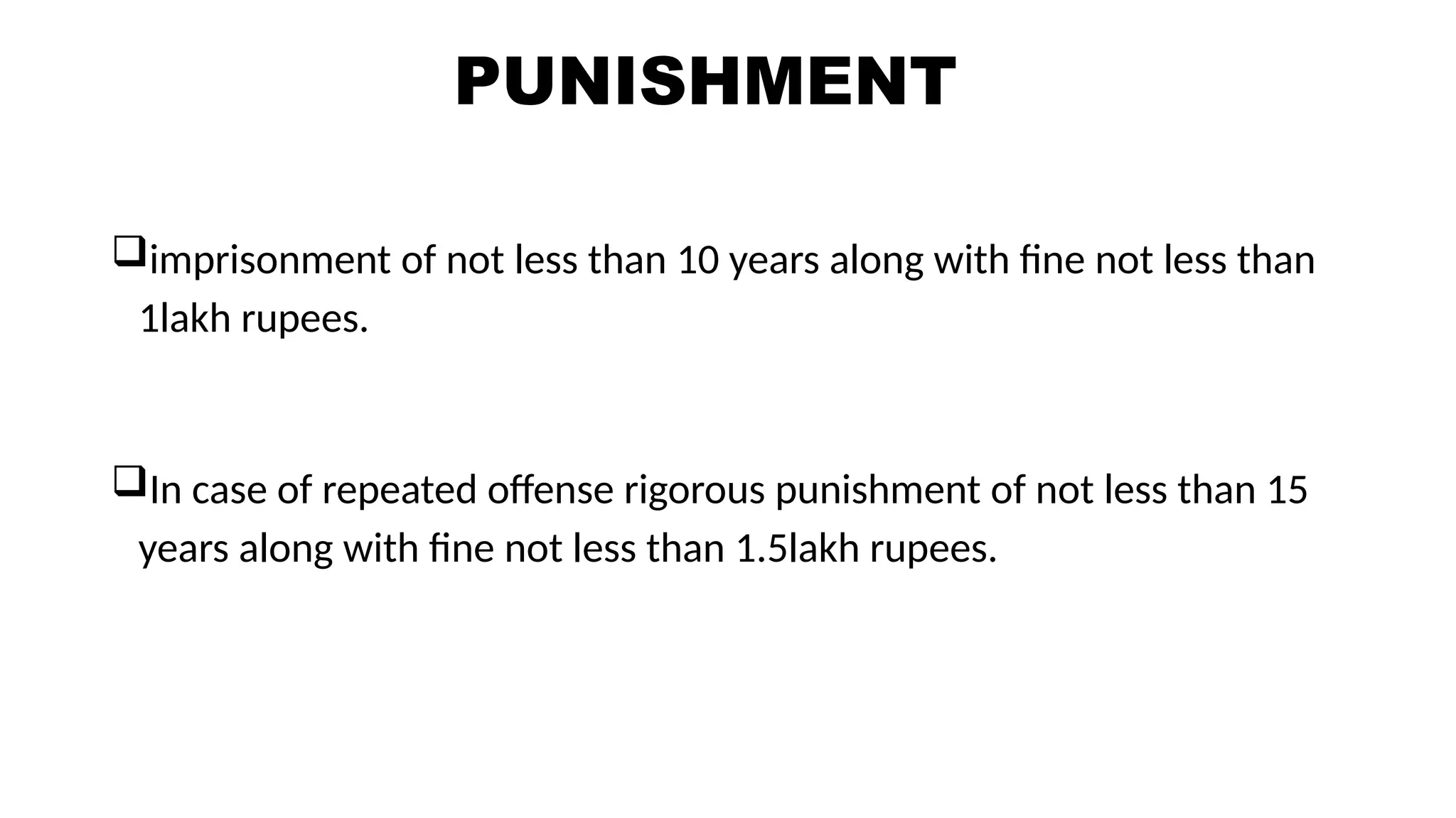 PUNISHMENT
imprisonment of not less than 10 years along with fine not less than
1lakh rupees.
In case of repeated offense rigorous punishment of not less than 15
years along with fine not less than 1.5lakh rupees.
 