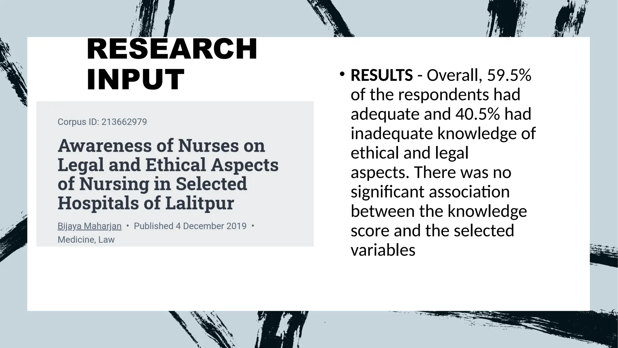 RESEARCH
INPUT • RESULTS - Overall, 59.5%
of the respondents had
adequate and 40.5% had
inadequate knowledge of
ethical and legal
aspects. There was no
significant association
between the knowledge
score and the selected
variables
 