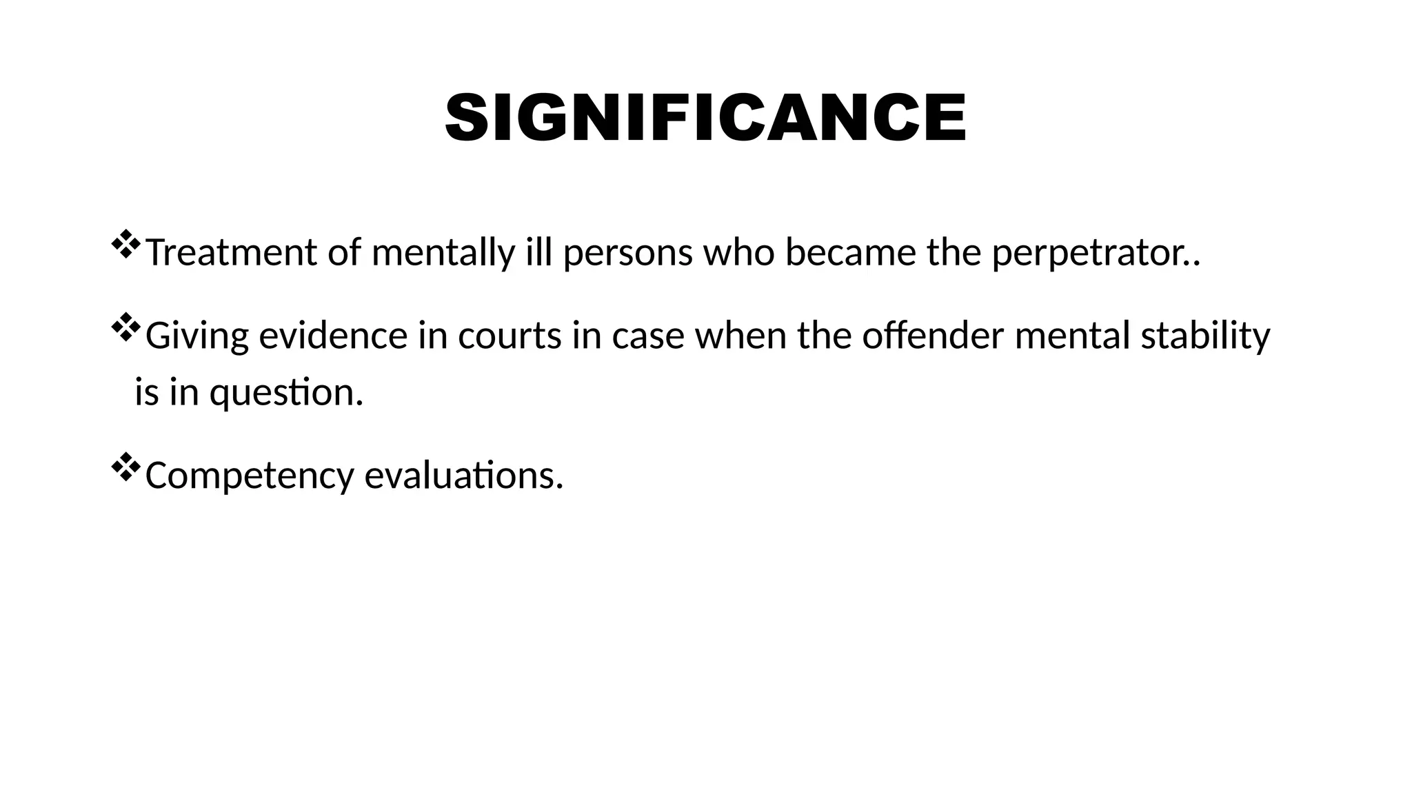 SIGNIFICANCE
Treatment of mentally ill persons who became the perpetrator..
Giving evidence in courts in case when the offender mental stability
is in question.
Competency evaluations.
 