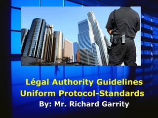 Légal Authority Guidelines
Uniform Protocol-Standards
By: Mr. Richard Garrity
 