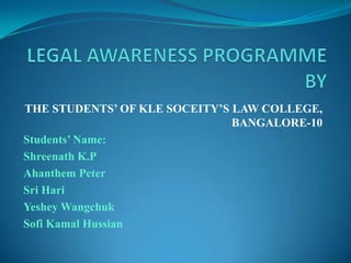 THE STUDENTS’ OF KLE SOCEITY’S LAW COLLEGE,
BANGALORE-10
Students’ Name:
Shreenath K.P
Ahanthem Peter
Sri Hari
Yeshey Wangchuk
Sofi Kamal Hussian

 