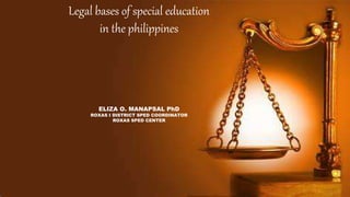Legal bases of special education
in the philippines
ELIZA O. MANAPSAL PhD
ROXAS I DISTRICT SPED COORDINATOR
ROXAS SPED CENTER
 