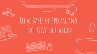 Legal Bases of Special and
Inclusive Education
 