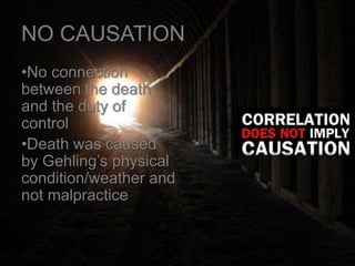 NO CAUSATION
•No connection
between the death
and the duty of
control
•Death was caused
by Gehling’s physical
condition/weather and
not malpractice
 