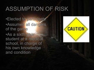 ASSUMPTION OF RISK
•Elected to participate
•Assumed all dangers
of the game
•As a sixth year
student at a medical
school, in charge of
his own knowledge
and condition
 