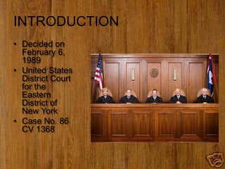 INTRODUCTION
• Decided on
February 6,
1989
• United States
District Court
for the
Eastern
District of
New York
• Case No. 86
CV 1368
 