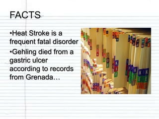 FACTS
•Heat Stroke is a
frequent fatal disorder
•Gehling died from a
gastric ulcer
according to records
from Grenada…
 