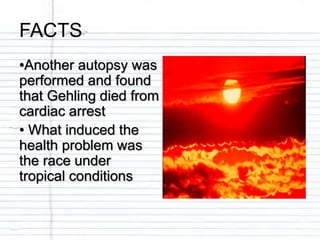 FACTS
•Another autopsy was
performed and found
that Gehling died from
cardiac arrest
• What induced the
health problem was
the race under
tropical conditions
 