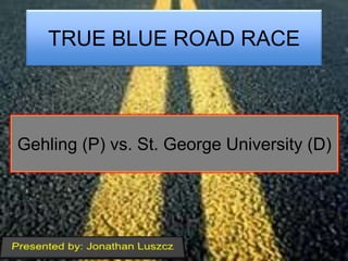 Gehling (P) vs. St. George University (D)
TRUE BLUE ROAD RACE
 