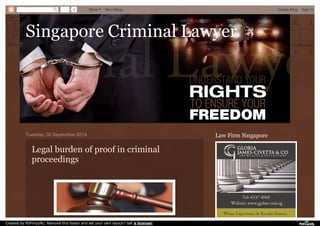 Singapore Criminal LawyerSingapore Criminal Lawyer
Tuesday, 30 September 2014
Legal burden of proof in criminal
proceedings
Law Firm Singapore
0 More Next Blog» Create Blog Sign In
Created by PDFmyURL. Remove this footer and set your own layout? Get a license!
 