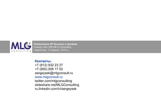 Контакты: +7 (812) 932 23 27 +7 (950) 008 17 52 [email_address] www.mlgconsult.ru twitter.com/ mlgconsulting slideshare.net/MLGConsulting  ru.linkedin.com/in/sergeysek  Подготовка ИТ-бизнеса к продаже  Сергей Сек, ЮК  MLG Consulting LegalCamp ,  14  марта, 2010 г. 