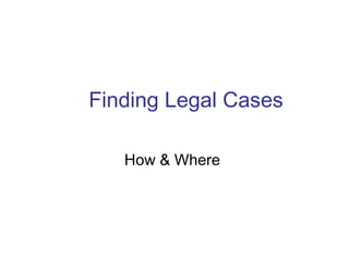 Finding Legal Cases

   How & Where
 
